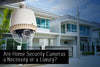Home Security Cameras: Necessity or Luxury in a Home Protection System?
